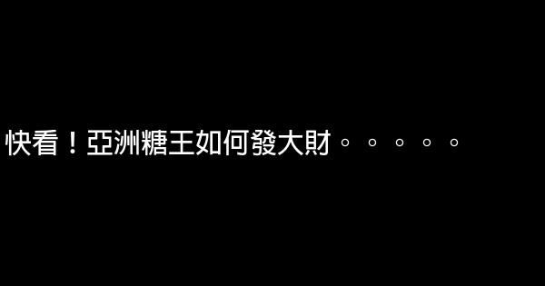 快看！亞洲糖王如何發大財。。。。。 0 (0)