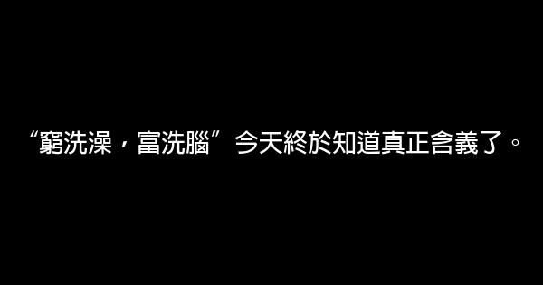 “窮洗澡，富洗腦”今天終於知道真正含義了。 0 (0)