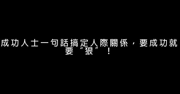 成功人士一句話搞定人際關係，要成功就要“狠”！ 0 (0)