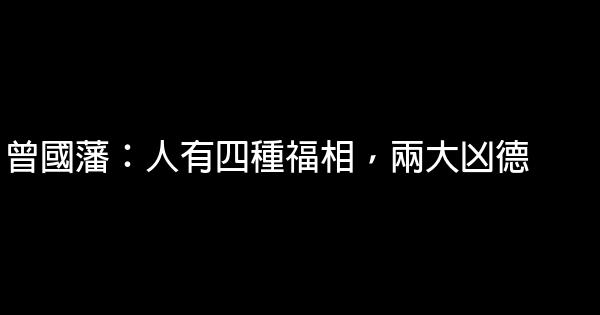 曾國藩：人有四種福相，兩大凶德 0 (0)