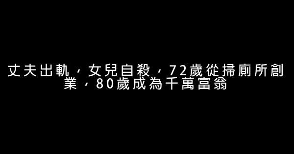 丈夫出軌，女兒自殺，72歲從掃廁所創業，80歲成為千萬富翁 0 (0)