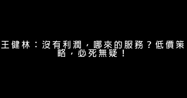 王健林：沒有利潤，哪來的服務？低價策略，必死無疑！ 0 (0)