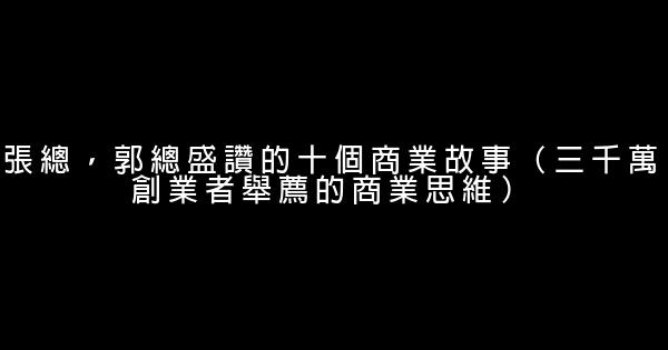 張總，郭總盛讚的十個商業故事（三千萬創業者舉薦的商業思維） 0 (0)