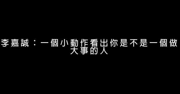 李嘉誠：一個小動作看出你是不是一個做大事的人 0 (0)