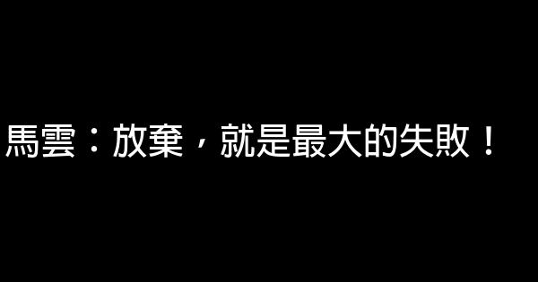 馬雲：放棄，就是最大的失敗！ 0 (0)