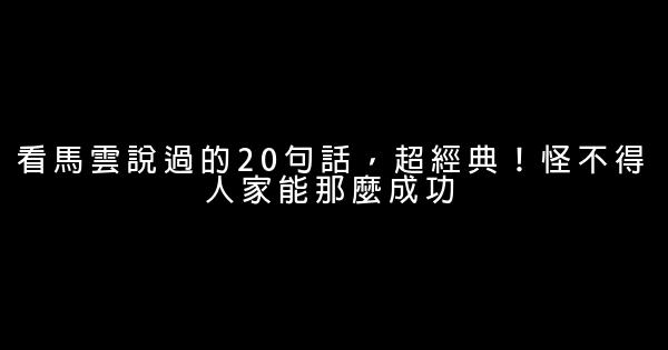 看馬雲說過的20句話，超經典！怪不得人家能那麼成功 5 (1)