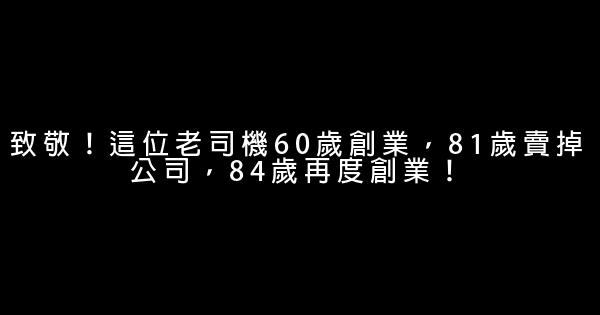 致敬！這位老司機60歲創業，81歲賣掉公司，84歲再度創業！ 0 (0)