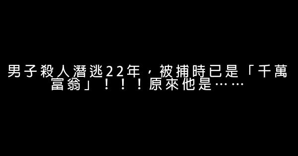 男子殺人潛逃22年，被捕時已是「千萬富翁」！！！原來他是…… 0 (0)