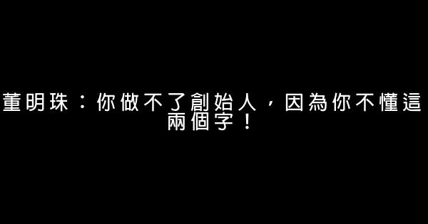 董明珠：你做不了創始人，因為你不懂這兩個字！ 0 (0)