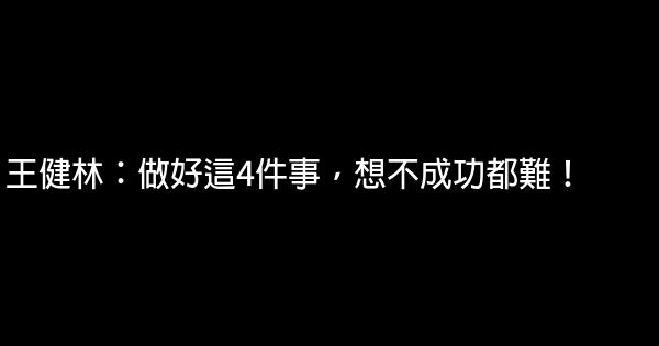 王健林：做好這4件事，想不成功都難！ 0 (0)