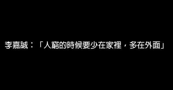 李嘉誠：「人窮的時候要少在家裡，多在外面」 0 (0)