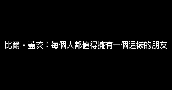 比爾·蓋茨：每個人都值得擁有一個這樣的朋友 0 (0)