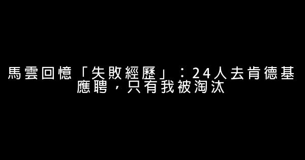 馬雲回憶「失敗經歷」：24人去肯德基應聘，只有我被淘汰 0 (0)