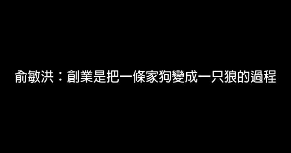 俞敏洪：創業是把一條家狗變成一只狼的過程 0 (0)