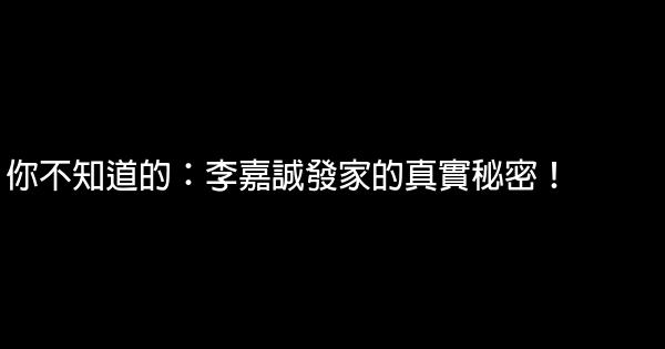 你不知道的：李嘉誠發家的真實秘密！ 0 (0)