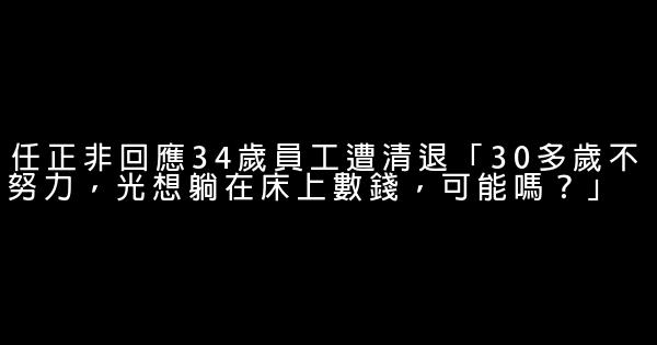 任正非回應34歲員工遭清退「30多歲不努力，光想躺在床上數錢，可能嗎？」 0 (0)