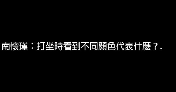 南懷瑾：打坐時看到不同顏色代表什麼？. 0 (0)