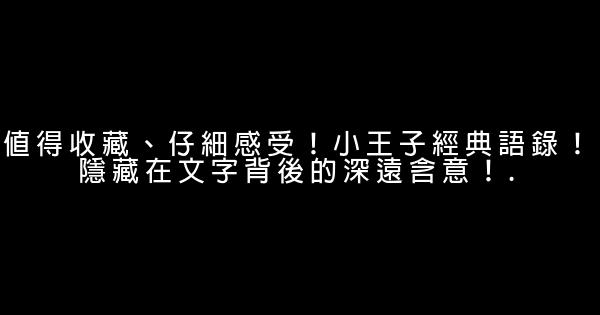 值得收藏、仔細感受！小王子經典語錄！隱藏在文字背後的深遠含意！. 0 (0)