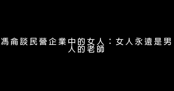 馮侖談民營企業中的女人：女人永遠是男人的老師 0 (0)