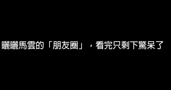 曬曬馬雲的「朋友圈」，看完只剩下驚呆了 0 (0)