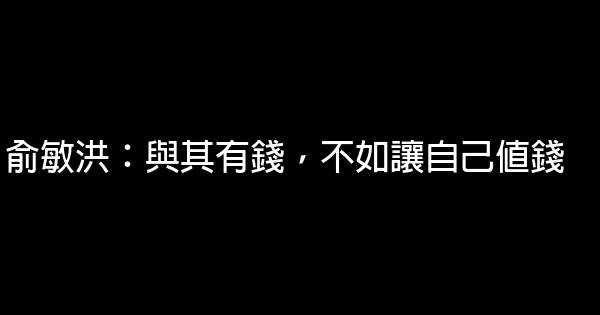 俞敏洪：與其有錢，不如讓自己值錢 0 (0)