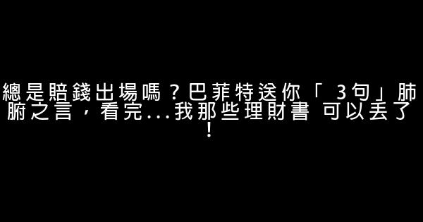 總是賠錢出場嗎？巴菲特送你「 3句」肺腑之言，看完…我那些理財書 可以丟了！ 0 (0)