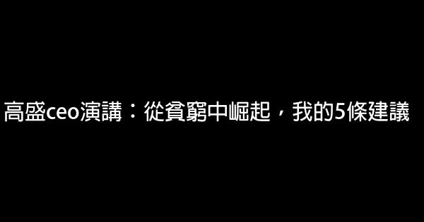 高盛ceo演講：從貧窮中崛起，我的5條建議 0 (0)