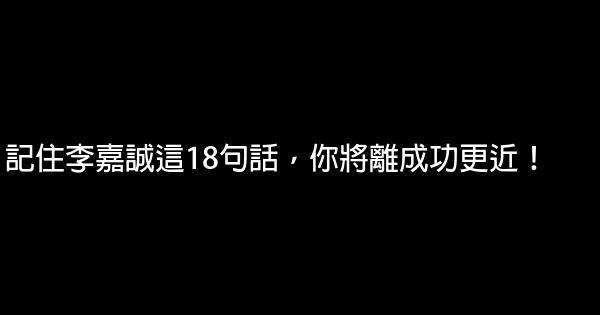 記住李嘉誠這18句話，你將離成功更近！ 0 (0)