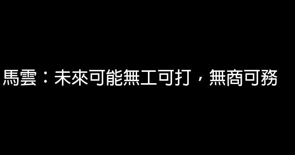 馬雲：未來可能無工可打，無商可務 0 (0)