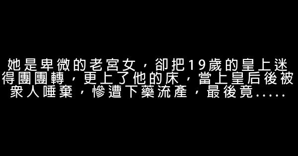 她是卑微的老宮女，卻把19歲的皇上迷得團團轉，更上了他的床，當上皇后後被眾人唾棄，慘遭下藥流產，最後竟….. 0 (0)