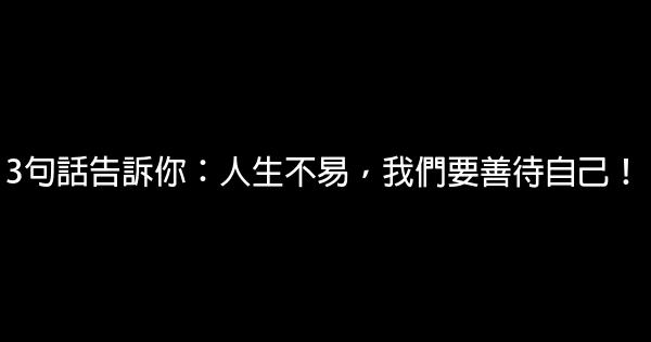 3句話告訴你：人生不易，我們要善待自己！ 0 (0)