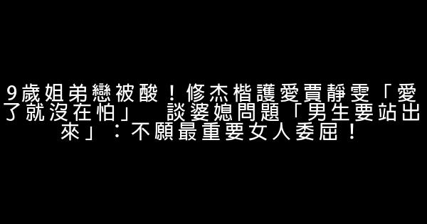 9歲姐弟戀被酸！修杰楷護愛賈靜雯「愛了就沒在怕」　談婆媳問題「男生要站出來」：不願最重要女人委屈！ 0 (0)