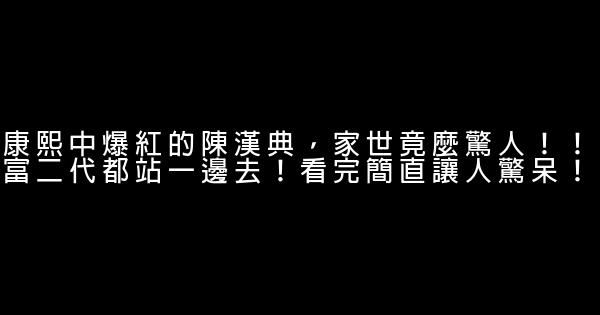 康熙中爆紅的陳漢典，家世竟麼驚人！！富二代都站一邊去！看完簡直讓人驚呆！ 0 (0)