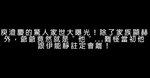 庾澄慶的驚人家世大曝光！除了家族顯赫外，爺爺竟然就是＂他＂…難怪當初他跟伊能靜註定會離！ 0 (0)