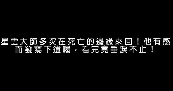 星雲大師多次在死亡的邊緣來回！他有感而發寫下遺囑，看完竟垂淚不止！ 0 (0)