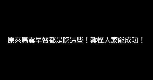 原來馬雲早餐都是吃這些！難怪人家能成功！ 0 (0)