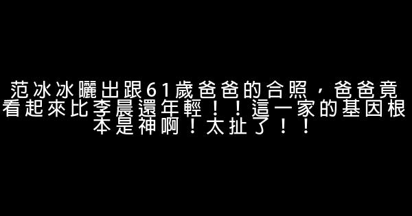 范冰冰曬出跟61歲爸爸的合照，爸爸竟看起來比李晨還年輕！！這一家的基因根本是神啊！太扯了！！ 0 (0)