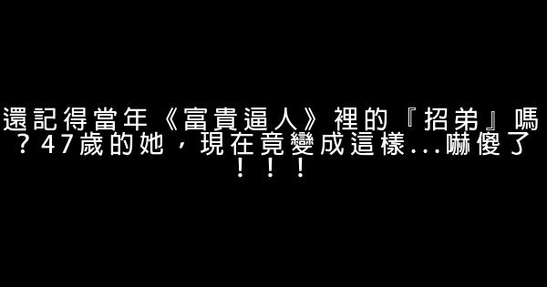 還記得當年《富貴逼人》裡的『招弟』嗎？47歲的她，現在竟變成這樣…嚇傻了！！！ 0 (0)