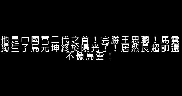 他是中國富二代之首！完勝王思聰！馬雲獨生子馬元坤終於曝光了！居然長超帥還不像馬雲！ 0 (0)