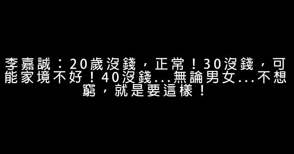 李嘉誠：20歲沒錢，正常！30沒錢，可能家境不好！40沒錢…無論男女…不想窮，就是要這樣！ 0 (0)