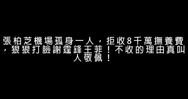 張柏芝機場孤身一人，拒收8千萬撫養費，狠狠打臉謝霆鋒王菲！不收的理由真叫人敬佩！ 0 (0)