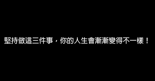 堅持做這三件事，你的人生會漸漸變得不一樣！ 0 (0)