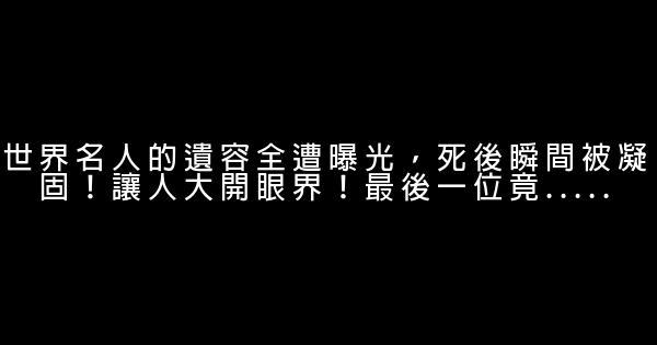 世界名人的遺容全遭曝光，死後瞬間被凝固！讓人大開眼界！最後一位竟….. 0 (0)