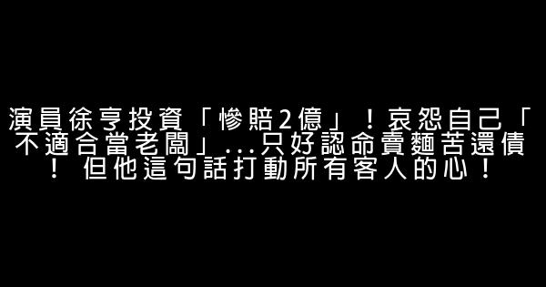 演員徐亨投資「慘賠2億」！哀怨自己「不適合當老闆」…只好認命賣麵苦還債！ 但他這句話打動所有客人的心！ 0 (0)