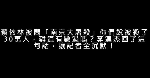 蔡依林被問「南京大屠殺」你們說被殺了30萬人，難道有數過嗎？李連杰回了這句話，讓記者全沉默！ 0 (0)