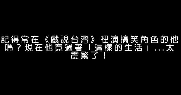 記得常在《戲說台灣》裡演搞笑角色的他嗎？現在他竟過著「這樣的生活」…太震驚了！ 0 (0)