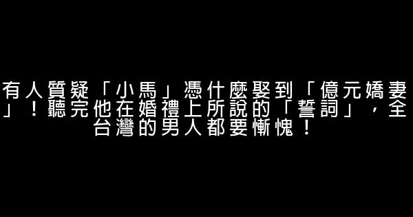 有人質疑「小馬」憑什麼娶到「億元嬌妻」！聽完他在婚禮上所說的「誓詞」，全台灣的男人都要慚愧！ 0 (0)