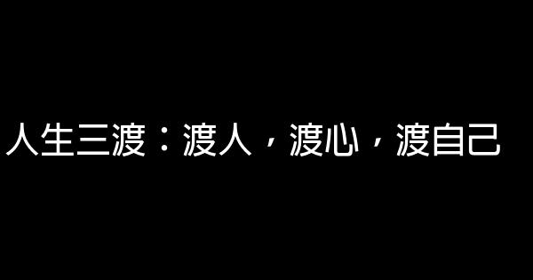 人生三渡：渡人，渡心，渡自己 0 (0)