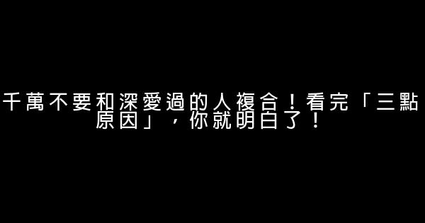 千萬不要和深愛過的人複合！看完「三點原因」，你就明白了！ 0 (0)