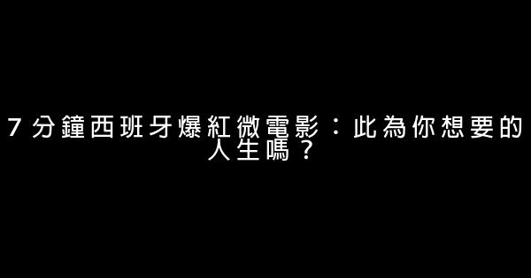 ７分鐘西班牙爆紅微電影：此為你想要的人生嗎？ 0 (0)